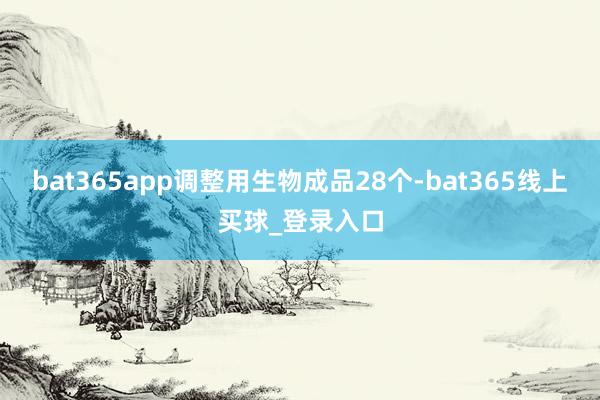 bat365app调整用生物成品28个-bat365线上买球_登录入口