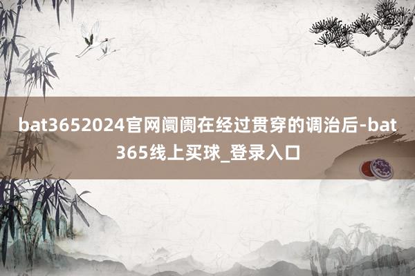 bat3652024官网阛阓在经过贯穿的调治后-bat365线上买球_登录入口