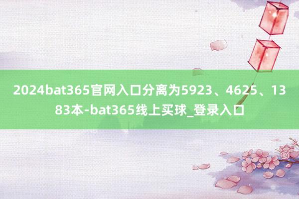 2024bat365官网入口分离为5923、4625、1383本-bat365线上买球_登录入口