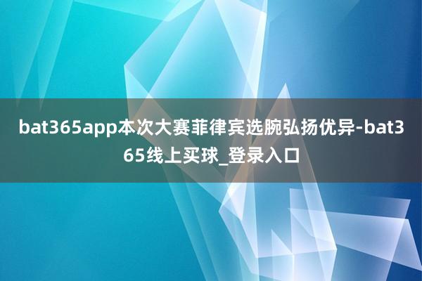 bat365app本次大赛菲律宾选腕弘扬优异-bat365线上买球_登录入口