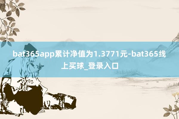 bat365app累计净值为1.3771元-bat365线上买球_登录入口