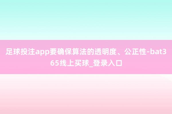 足球投注app要确保算法的透明度、公正性-bat365线上买球_登录入口