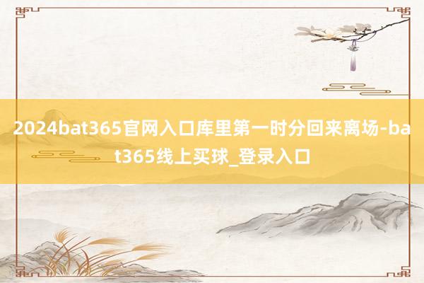 2024bat365官网入口库里第一时分回来离场-bat365线上买球_登录入口