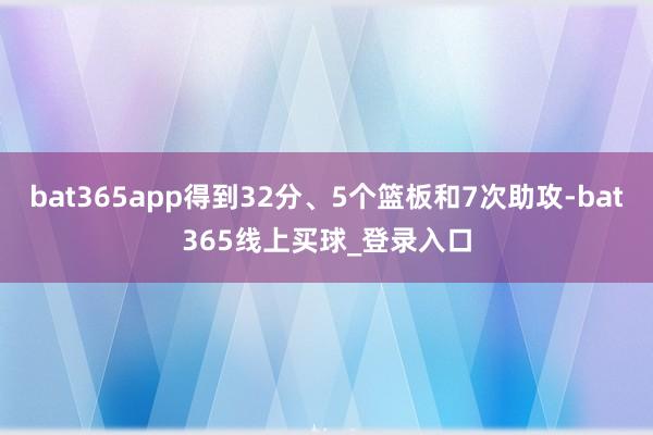 bat365app得到32分、5个篮板和7次助攻-bat365线上买球_登录入口