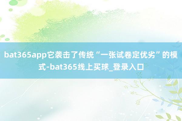 bat365app它袭击了传统“一张试卷定优劣”的模式-bat365线上买球_登录入口