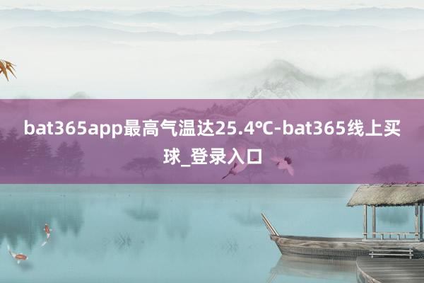 bat365app最高气温达25.4℃-bat365线上买球_登录入口