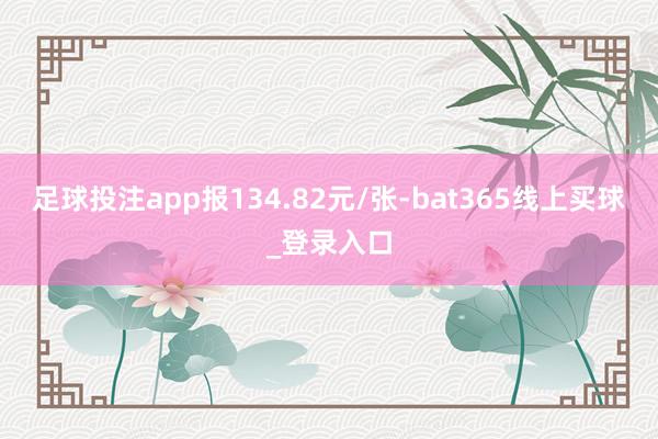 足球投注app报134.82元/张-bat365线上买球_登录入口