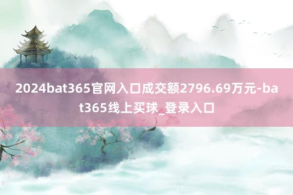 2024bat365官网入口成交额2796.69万元-bat365线上买球_登录入口