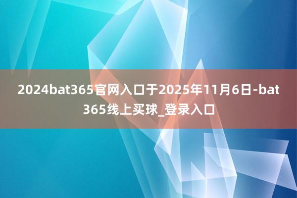2024bat365官网入口于2025年11月6日-bat365线上买球_登录入口