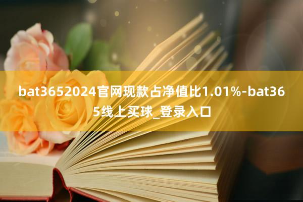 bat3652024官网现款占净值比1.01%-bat365线上买球_登录入口