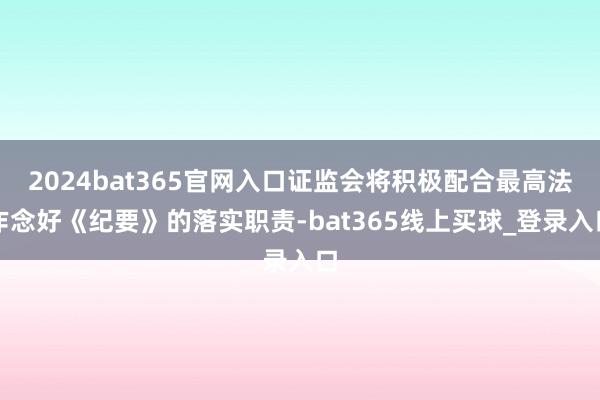 2024bat365官网入口证监会将积极配合最高法作念好《纪要》的落实职责-bat365线上买球_登录入口 2024bat365官网入口证监会将积极配合最高法作念好《纪要》的落实职责-bat365线上买球_登录入口