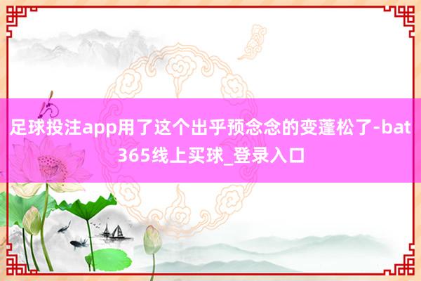 足球投注app用了这个出乎预念念的变蓬松了-bat365线上买球_登录入口