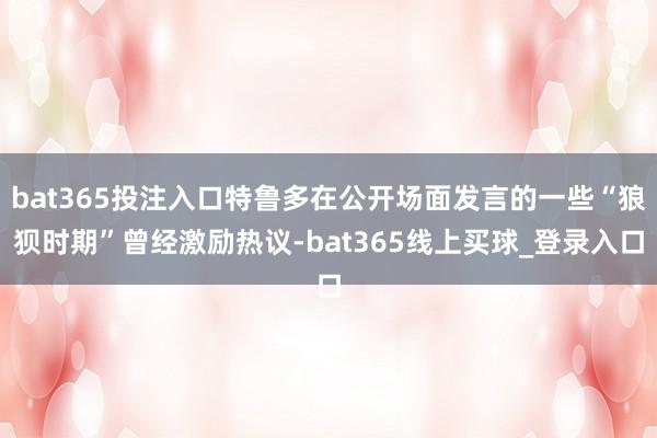 bat365投注入口特鲁多在公开场面发言的一些“狼狈时期”曾经激励热议-bat365线上买球_登录入口