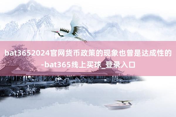 bat3652024官网货币政策的现象也曾是达成性的-bat365线上买球_登录入口