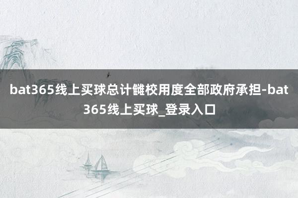 bat365线上买球总计雠校用度全部政府承担-bat365线上买球_登录入口
