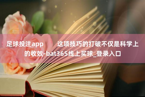 足球投注app        这项技巧的打破不仅是科学上的收效-bat365线上买球_登录入口