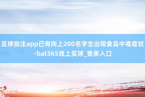 足球投注app已有向上200名学生出现食品中毒症状-bat365线上买球_登录入口